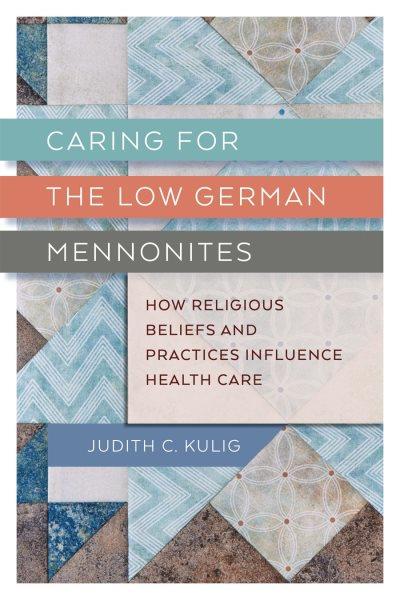 Caring for the Low German Mennonites : how religious beliefs and practices influence health care / Judith C. Kulig.