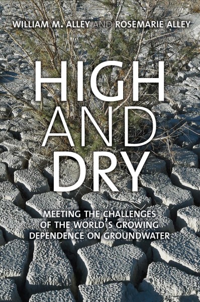 High and dry : meeting the challenges of the world's growing dependence on groundwater / William M. Alley and Rosemarie Alley.