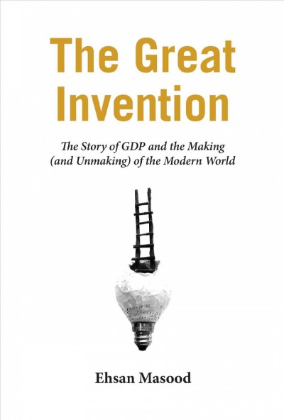The great invention : the story of GDP and the making and unmaking of the modern world / Ehsan Masood.