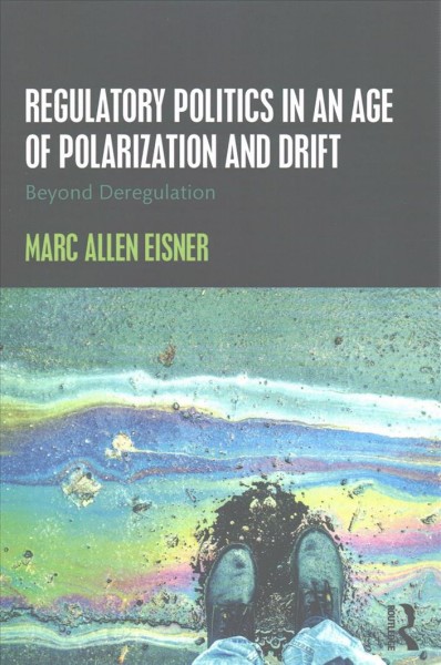 Regulatory politics in an age of polarization and drift : beyond deregulation / Marc Allen Eisner.