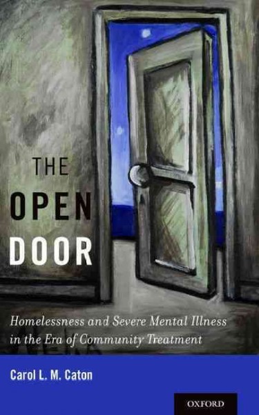 The open door : homelessness and severe mental illness in the era of community treatment / Carol L.M. Caton.