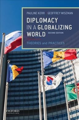 Diplomacy in a globalizing world : theories and practices / edited by Pauline Kerr (The Australian National University), Geoffrey Wiseman (The Australian National University).