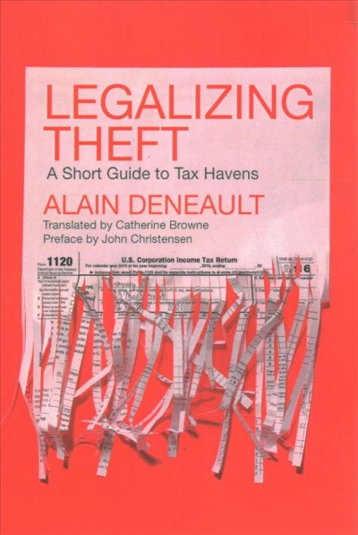 Legalizing theft : a short guide to tax havens / Alain Deneault ; translated by Catherine Brown ; foreword by John Christensen.
