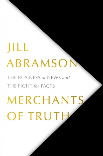 Merchants of truth : the business of news and the fight for facts / Jill Abramson.