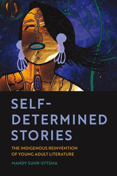 Self-determined stories: the indigenous reinvention of young adult literature / Mandy Suhr-Sytsma.