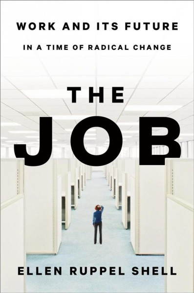 The job : work and its future in a time of radical change / Ellen Ruppel Shell.