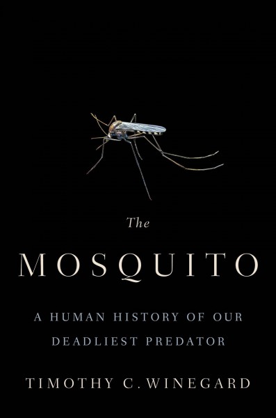 The mosquito : a human history of our deadliest predator / Timothy C. Winegard.