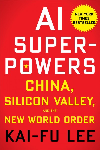 AI superpowers : China, Silicon Valley, and the new world order / Kai-Fu Lee.