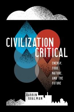 Civilization critical : energy, food, nature, and the future / Darrin Qualman.