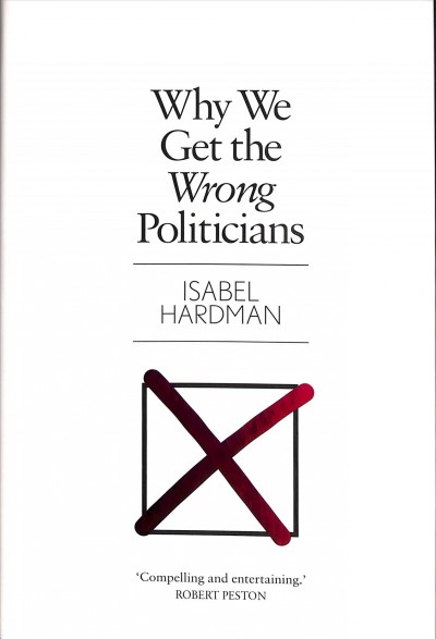 Why we get the wrong politicians / Isabel Hardman.