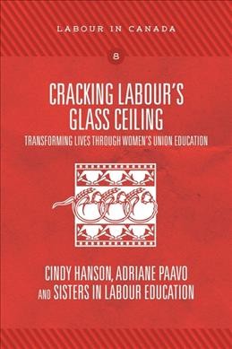 Cracking labour's glass ceiling : transforming lives through women's union education / Cindy Hanson, Adriane Paavo and Sisters in Labour Education ; foreword by Barbara Byers.