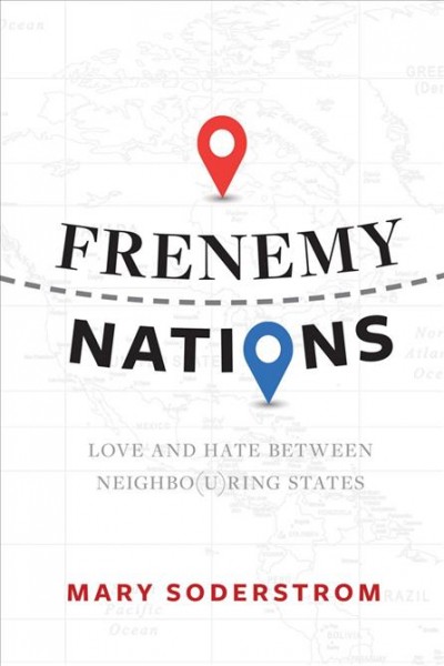 Frenemy nations : love and hate between neighbo(u)ring states / Mary Soderstrom.
