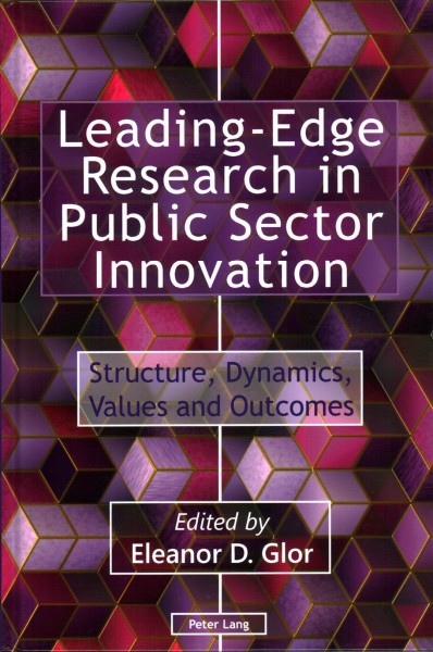 Leading-edge research in public sector innovation : structure, dynamics, values and outcomes / edited by Eleanor D. Glor.