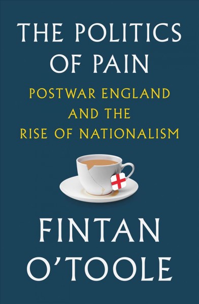 The politics of pain : postwar England and the rise of nationalism / Fintan O'Toole.