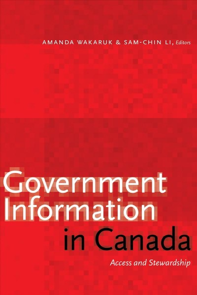 Government information in Canada : access and stewardship / Amanda Wakaruk and Sam-chin Li, editors.