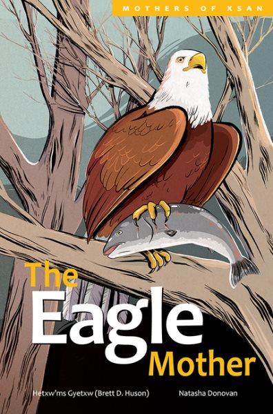 The Eagle Mother / by Hetxw'ms Gyetxw (Brett D. Huson) ; illustrated by Natasha Donovan.