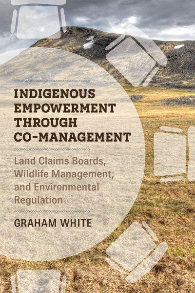 Indigenous empowerment through co-management : land claims, boards, wildlife management, and environmental regulation / Graham White.