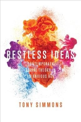 Restless ideas : contemporary social theory in an anxious age / Tony Simmons.