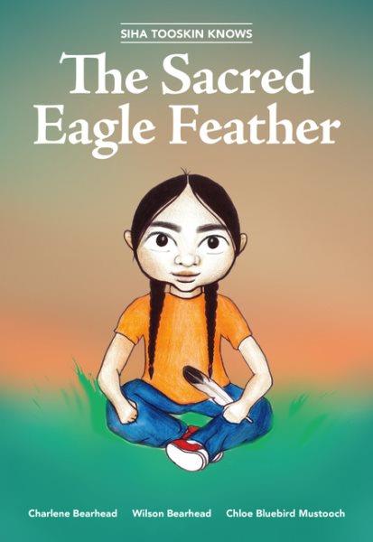 Siha Tooskin knows the sacred eagle feather / by Charlene Bearhead and Wilson Bearhead ; illustrated by Chloe Bluebird Mustooch.