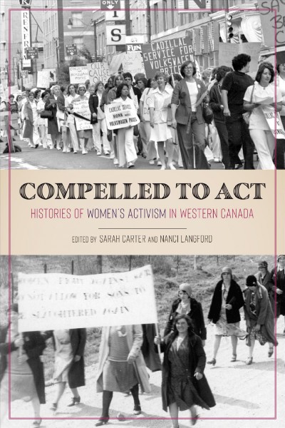 Compelled to act : histories of women's activism in Western Canada / edited by Sarah Carter and Nanci Langford.