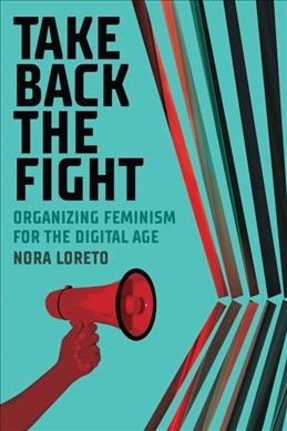 Take back the fight : organizing feminism for the digital age / Nora Loreto.