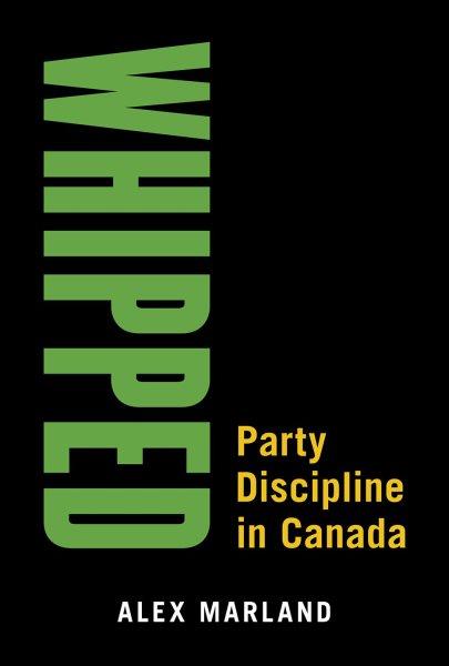 Whipped : party discipline in Canada / Alex Marland.