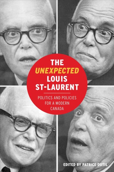 The unexpected Louis St-Laurent : politics and policies for a modern Canada / edited by Patrice Dutil.