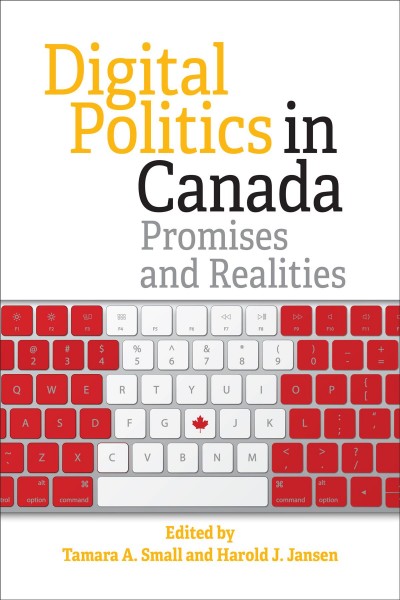 Digital politics in Canada : promises and realities / edited by Tamara A. Small and Harold J. Jansen.