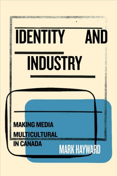 Identity and industry : making media multicultural in Canada / Mark Hayward.