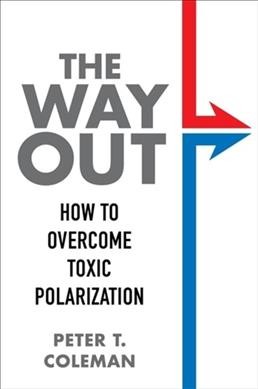 The way out : how to overcome toxic polarization / Peter T. Coleman, PhD, Columbia University.