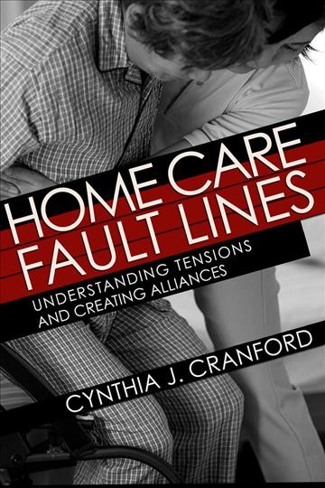 Home care fault lines : understanding tensions and creating alliances / Cynthia J. Cranford.