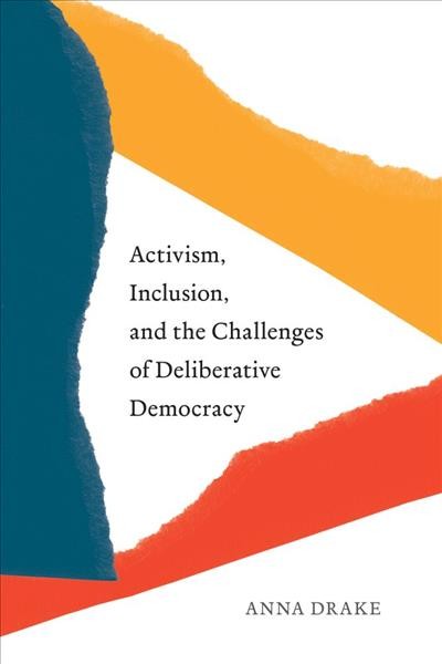 Activism, inclusion, and the challenges of deliberative democracy / Anna Drake.