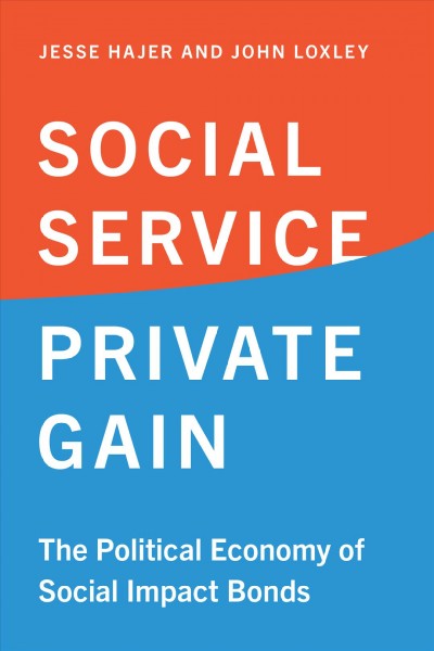 Social service, private gain : the political economy of social impact bonds / Jesse Hajer and John Loxley.