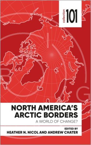 North America's Arctic borders : a world of change? / edited by Heather Nicol and Andrew Chater.