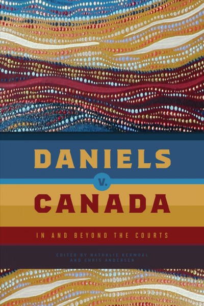 Daniels v. Canada : in and beyond the courts / edited by Nathalie Kermoal and Chris Andersen.
