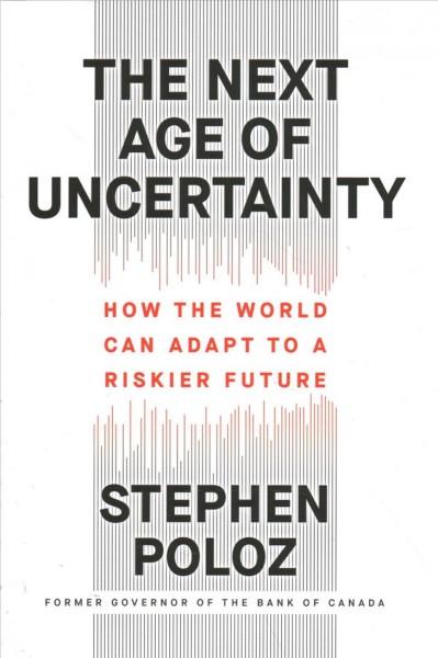 The next age of uncertainty : how the world can adapt to a riskier future / Stephen Poloz.