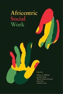 Africentric social work / edited by: Delores V. Mullings, Jennifer Clarke, Wanda Thomas Bernard, David Este, Sulaimon Giwa.
