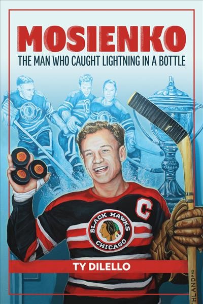 Mosienko : the man who caught lightning in a bottle / Ty Dilello ; foreword by Stan Fischler.