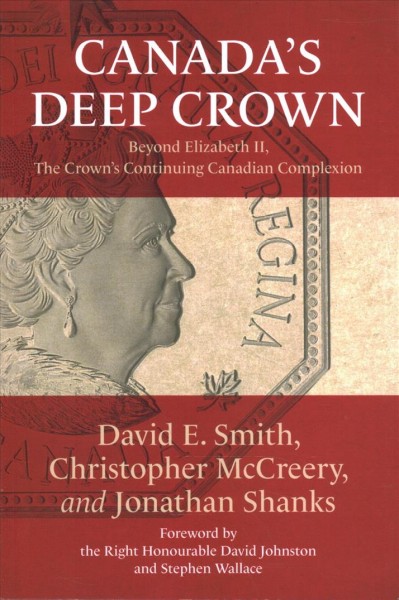 Canada's deep Crown : beyond Elizabeth II, the Crown's continuing Canadian complexion / David E. Smith, Christopher McCreery, and Jonathan Shanks.