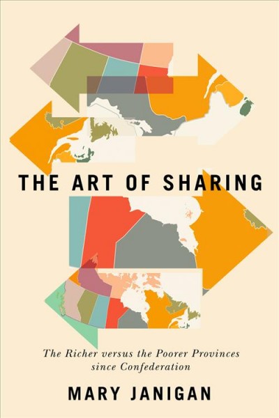 The art of sharing : the richer versus the poorer provinces since confederation / Mary Janigan.