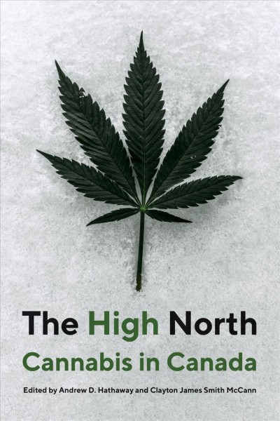 The high North : Cannabis in Canada / edited by Andrew D. Hathaway and Clayton James Smith McCann.