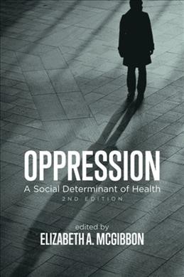Oppression : a social determinant of health / edited by Elizabeth McGibbon.
