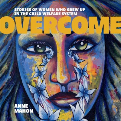 Overcome : stories of women who grew up in the child welfare system / Anne Mahon.