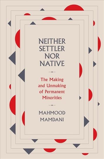 Neither settler nor native : the making and unmaking of permanent minorities / Mahmood Mamdani.