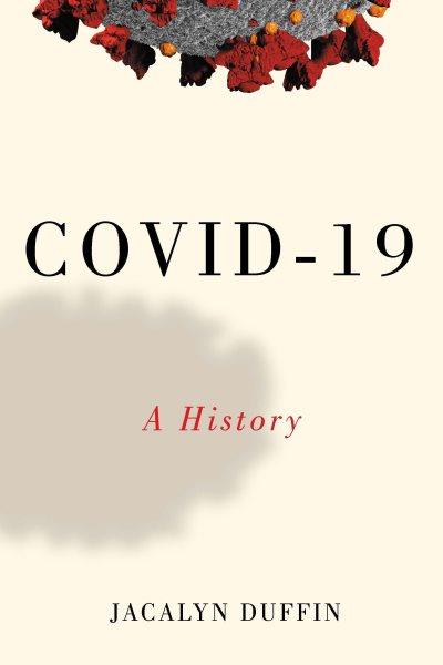 COVID 19 : a history / Jacalyn Duffin.