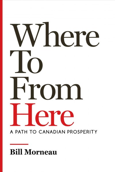 Where to from here :  a path to Canadian prosperity /  Bill Morneau with John Lawrence Reynolds.