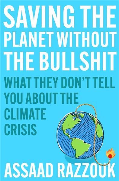 Saving the planet without the bullshit : what they don't tell you about the climate crisis / Assaad Razzouk.