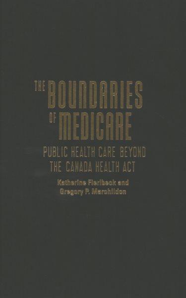 The boundaries of medicare : public health care beyond the Canada Health Act / Katherine Fierlbeck and Gregory P. Marchildon.