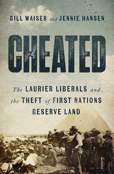 Cheated : the Laurier Liberals and the theft of First Nations reserve land / Bill Waiser and Jennie Hasen.