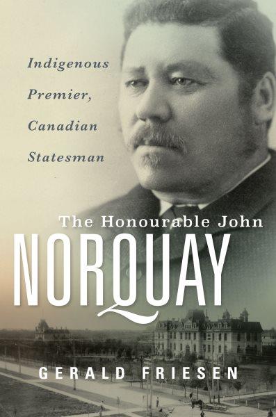 The Honourable John Norquay : Indigenous premier, Canadian statesman / Gerald Friesen.